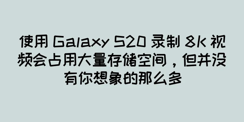 使用 Galaxy S20 录制 8K 视频会占用大量存储空间，但并没有你想象的那么多