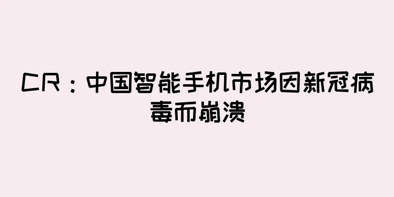 CR：中国智能手机市场因新冠病毒而崩溃