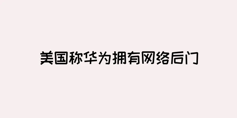 美国称华为拥有网络后门