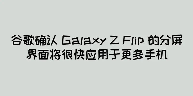 谷歌确认 Galaxy Z Flip 的分屏界面将很快应用于更多手机