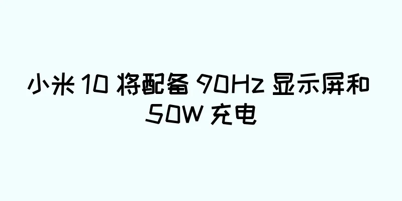 小米 10 将配备 90Hz 显示屏和 50W 充电