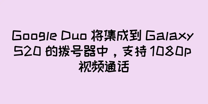 Google Duo 将集成到 Galaxy S20 的拨号器中，支持 1080p 视频通话