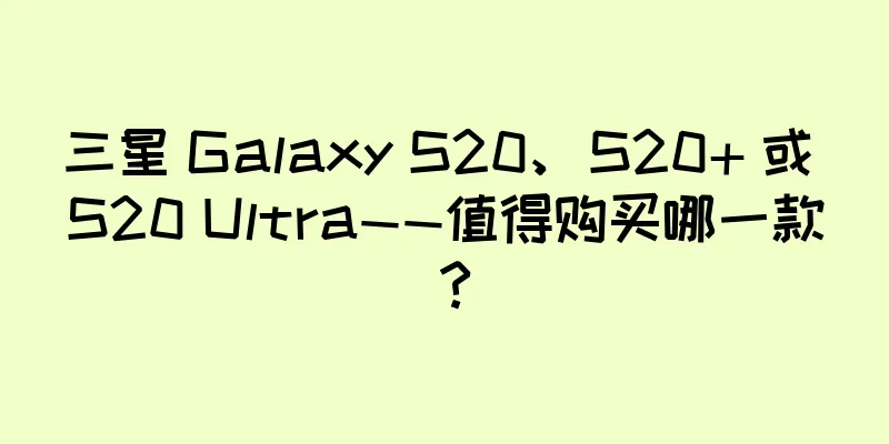 三星 Galaxy S20、S20+ 或 S20 Ultra——值得购买哪一款？