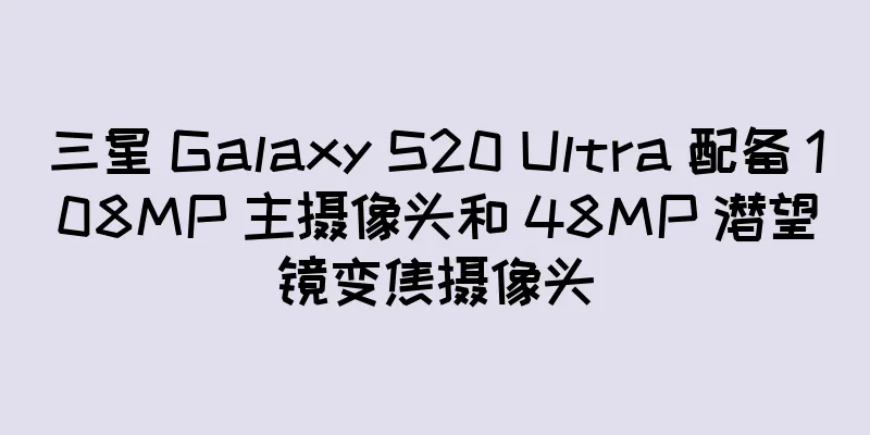 三星 Galaxy S20 Ultra 配备 108MP 主摄像头和 48MP 潜望镜变焦摄像头