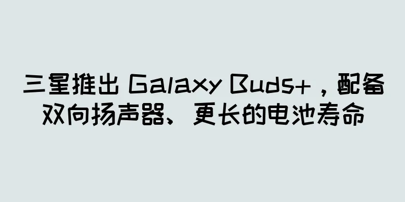 三星推出 Galaxy Buds+，配备双向扬声器、更长的电池寿命