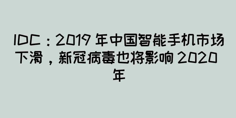 IDC：2019 年中国智能手机市场下滑，新冠病毒也将影响 2020 年