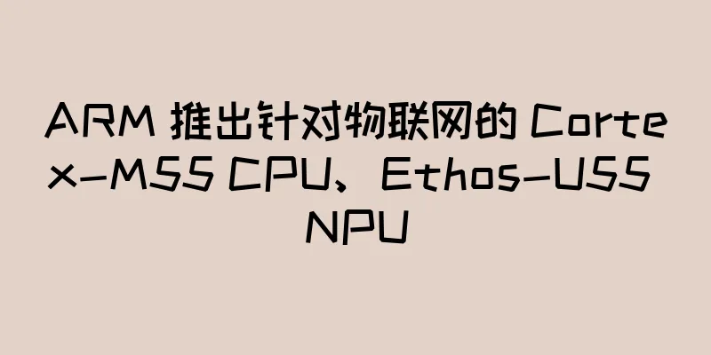 ARM 推出针对物联网的 Cortex-M55 CPU、Ethos-U55 NPU