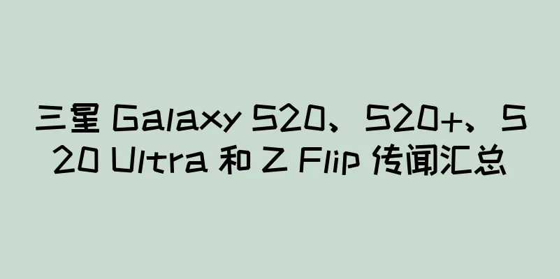 三星 Galaxy S20、S20+、S20 Ultra 和 Z Flip 传闻汇总