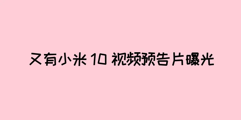 又有小米 10 视频预告片曝光