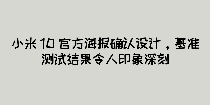 小米 10 官方海报确认设计，基准测试结果令人印象深刻