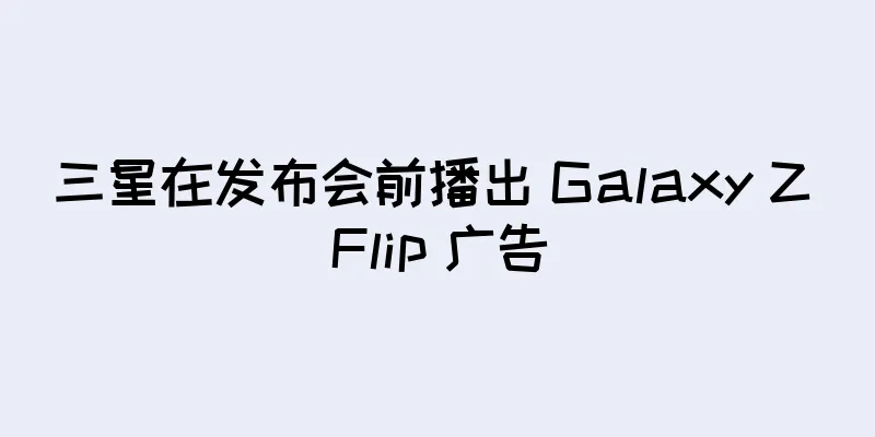 三星在发布会前播出 Galaxy Z Flip 广告