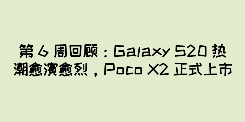 第 6 周回顾：Galaxy S20 热潮愈演愈烈，Poco X2 正式上市