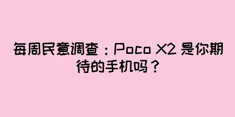 每周民意调查：Poco X2 是你期待的手机吗？