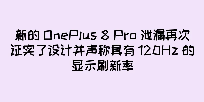新的 OnePlus 8 Pro 泄漏再次证实了设计并声称具有 120Hz 的显示刷新率
