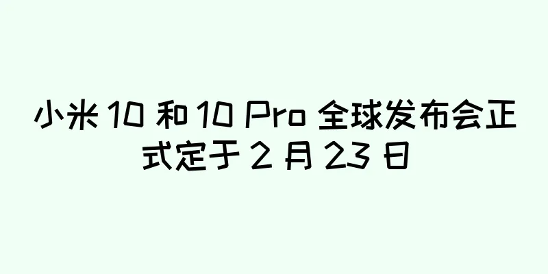小米 10 和 10 Pro 全球发布会正式定于 2 月 23 日