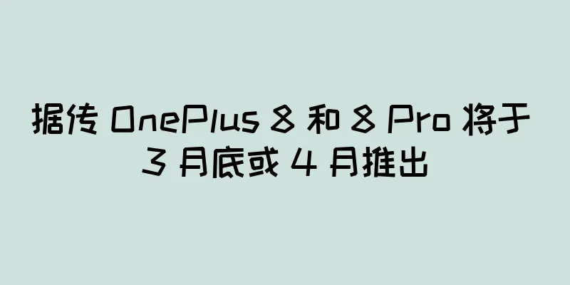 据传 OnePlus 8 和 8 Pro 将于 3 月底或 4 月推出