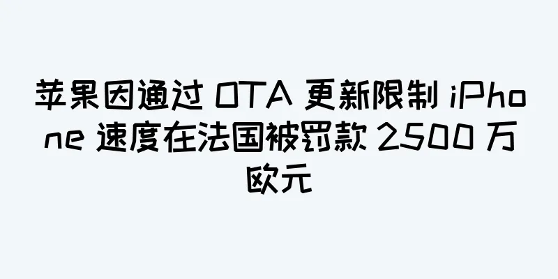 苹果因通过 OTA 更新限制 iPhone 速度在法国被罚款 2500 万欧元