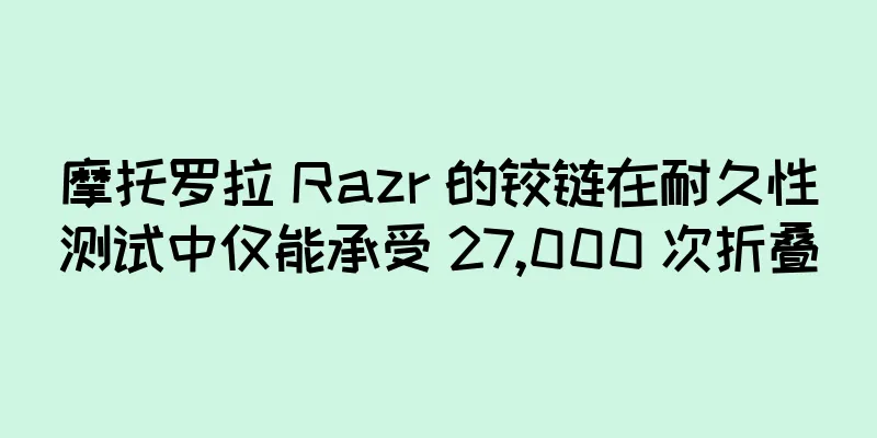 摩托罗拉 Razr 的铰链在耐久性测试中仅能承受 27,000 次折叠