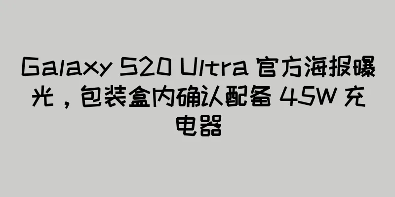 Galaxy S20 Ultra 官方海报曝光，包装盒内确认配备 45W 充电器