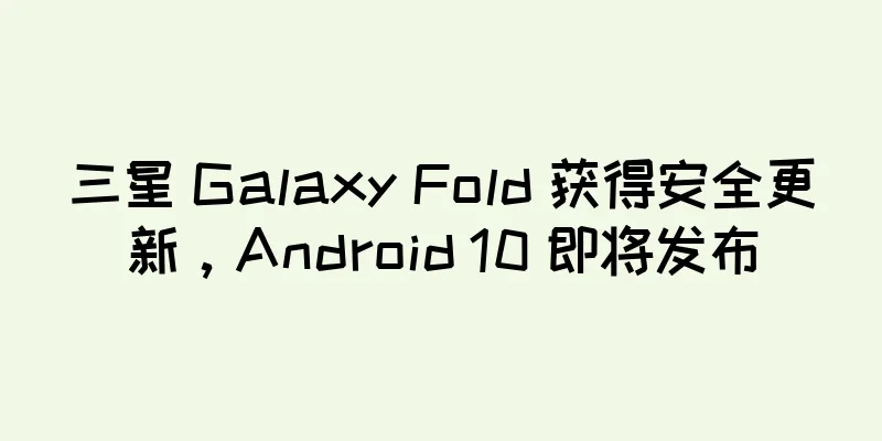 三星 Galaxy Fold 获得安全更新，Android 10 即将发布