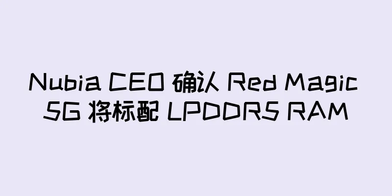 Nubia CEO 确认 Red Magic 5G 将标配 LPDDR5 RAM