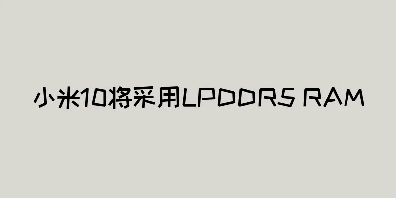 小米10将采用LPDDR5 RAM