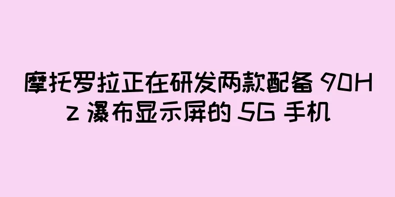 摩托罗拉正在研发两款配备 90Hz 瀑布显示屏的 5G 手机