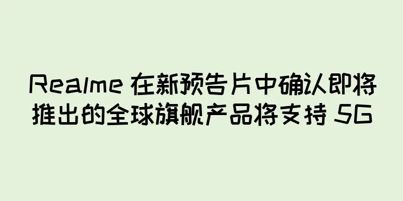 Realme 在新预告片中确认即将推出的全球旗舰产品将支持 5G