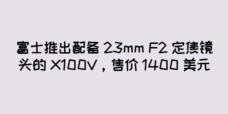 富士推出配备 23mm F2 定焦镜头的 X100V，售价 1400 美元