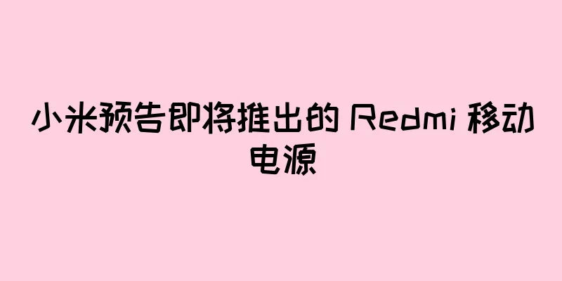 小米预告即将推出的 Redmi 移动电源