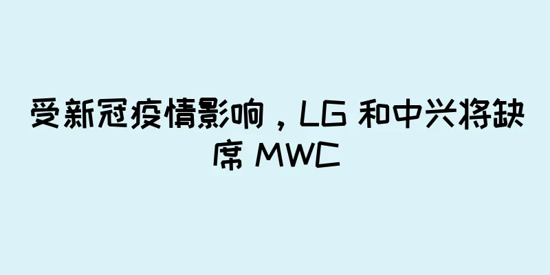 受新冠疫情影响，LG 和中兴将缺席 MWC