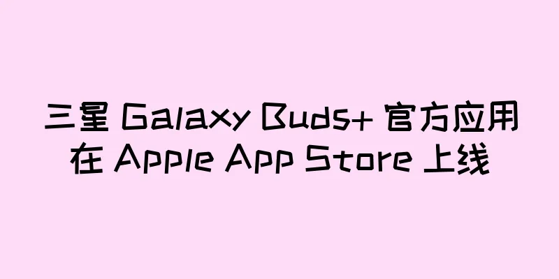 三星 Galaxy Buds+ 官方应用在 Apple App Store 上线