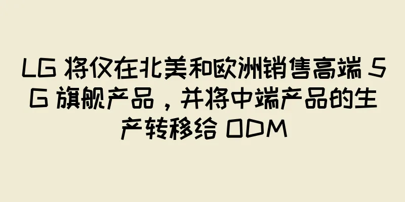 LG 将仅在北美和欧洲销售高端 5G 旗舰产品，并将中端产品的生产转移给 ODM