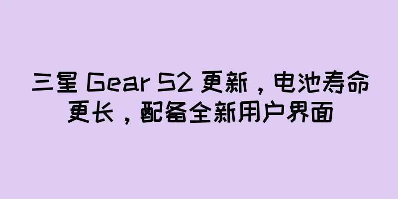 三星 Gear S2 更新，电池寿命更长，配备全新用户界面