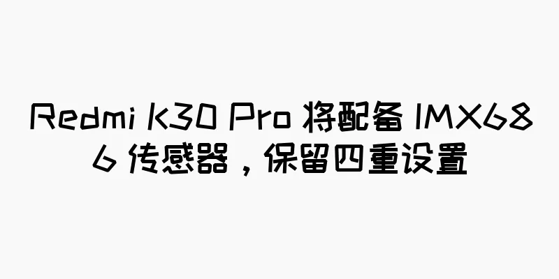 Redmi K30 Pro 将配备 IMX686 传感器，保留四重设置