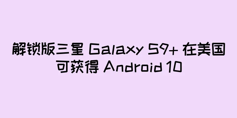 解锁版三星 Galaxy S9+ 在美国可获得 Android 10