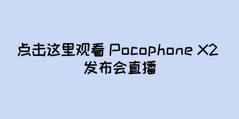点击这里观看 Pocophone X2 发布会直播