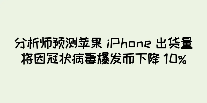 分析师预测苹果 iPhone 出货量将因冠状病毒爆发而下降 10%