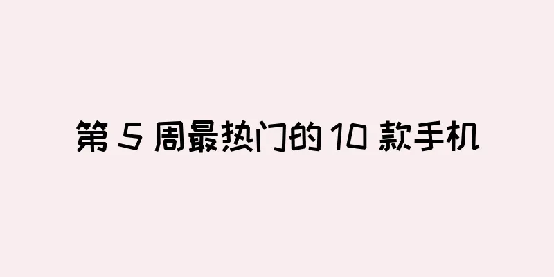 第 5 周最热门的 10 款手机