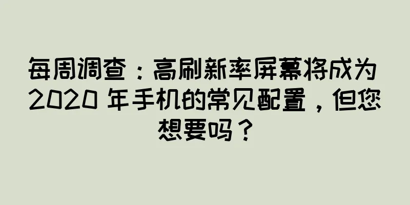 每周调查：高刷新率屏幕将成为 2020 年手机的常见配置，但您想要吗？