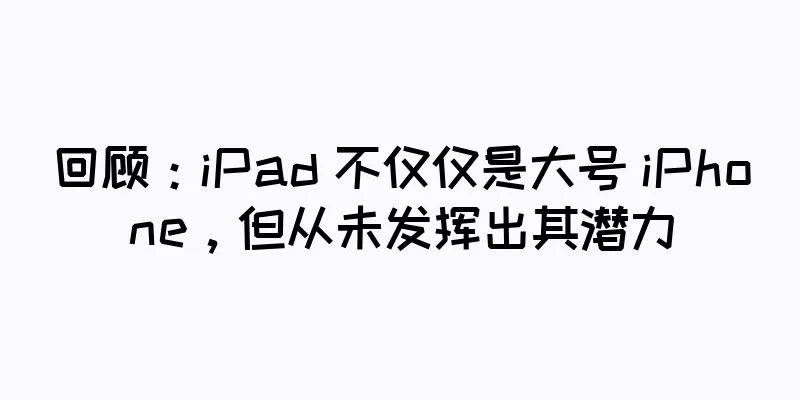 回顾：iPad 不仅仅是大号 iPhone，但从未发挥出其潜力