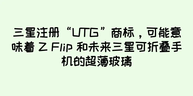 三星注册“UTG”商标，可能意味着 Z Flip 和未来三星可折叠手机的超薄玻璃