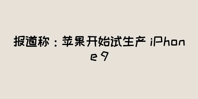 报道称：苹果开始试生产 iPhone 9