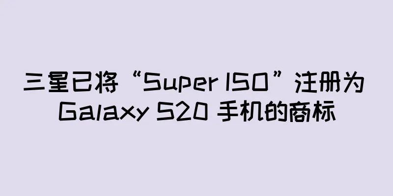 三星已将“Super ISO”注册为 Galaxy S20 手机的商标