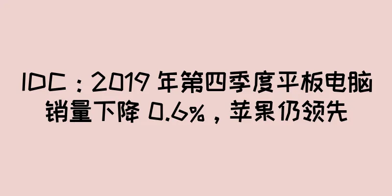 IDC：2019 年第四季度平板电脑销量下降 0.6%，苹果仍领先