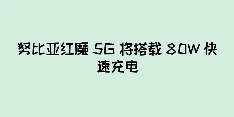 努比亚红魔 5G 将搭载 80W 快速充电
