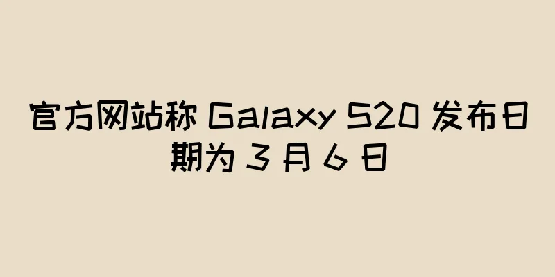 官方网站称 Galaxy S20 发布日期为 3 月 6 日