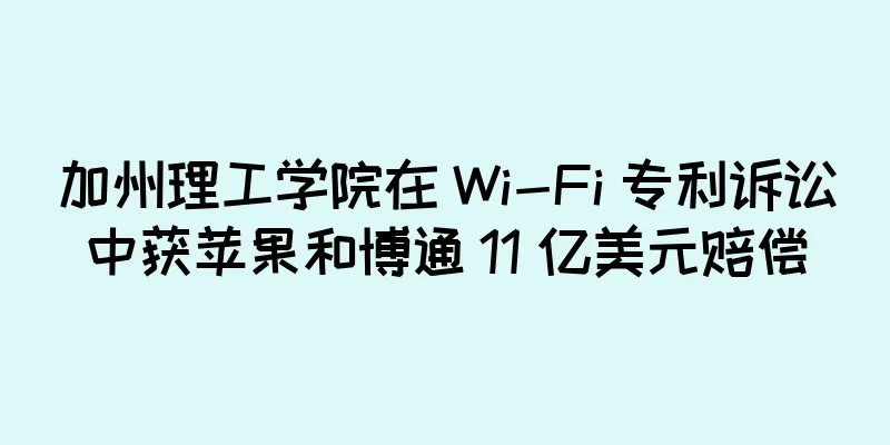 加州理工学院在 Wi-Fi 专利诉讼中获苹果和博通 11 亿美元赔偿