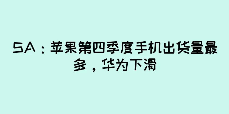SA：苹果第四季度手机出货量最多，华为下滑