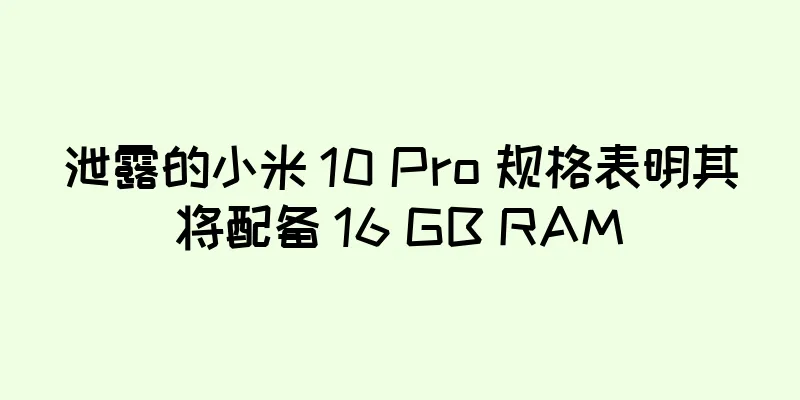 泄露的小米 10 Pro 规格表明其将配备 16 GB RAM